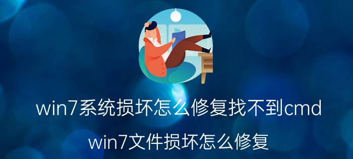 win7系统损坏怎么修复找不到cmd win7文件损坏怎么修复？